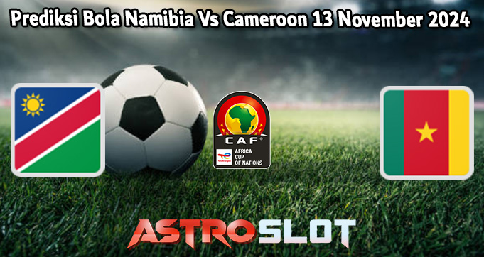 Prediksi Bola Namibia Vs Cameroon 13 November 2024