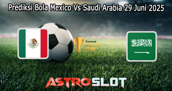 Prediksi Bola Mexico Vs Saudi Arabia 29 Juni 2025