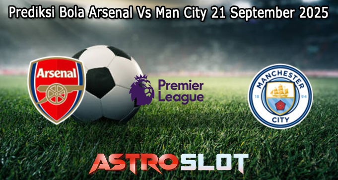 Prediksi Bola Arsenal Vs Man City 21 September 2025