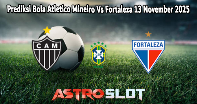 Prediksi Bola Atletico Mineiro Vs Fortaleza 13 November 2025