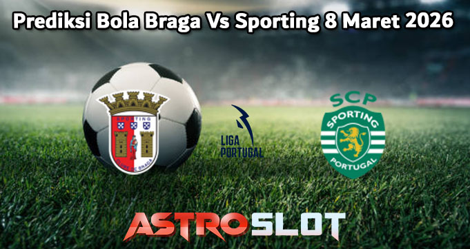 Prediksi Bola Braga Vs Sporting 8 Maret 2026