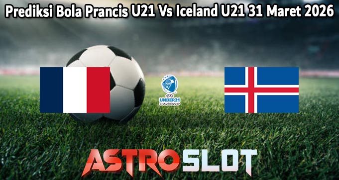 Prediksi Bola Prancis U21 Vs Iceland U21 31 Maret 2026