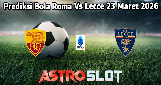 Prediksi Bola Roma Vs Lecce 23 Maret 2026