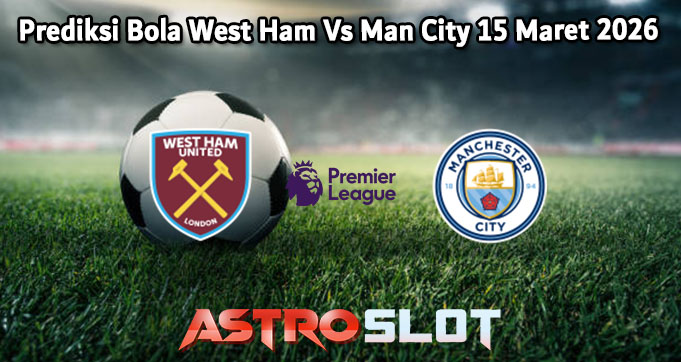 Prediksi Bola West Ham Vs Man City 15 Maret 2026
