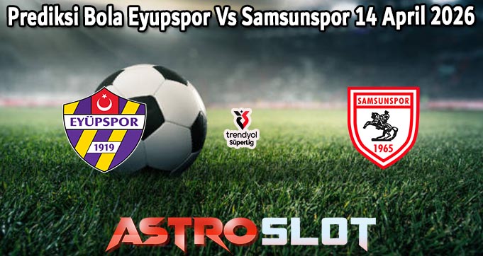 Prediksi Bola Eyupspor Vs Samsunspor 14 April 2026