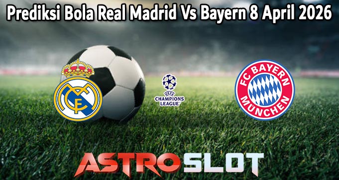 Prediksi Bola Real Madrid Vs Bayern 8 April 2026