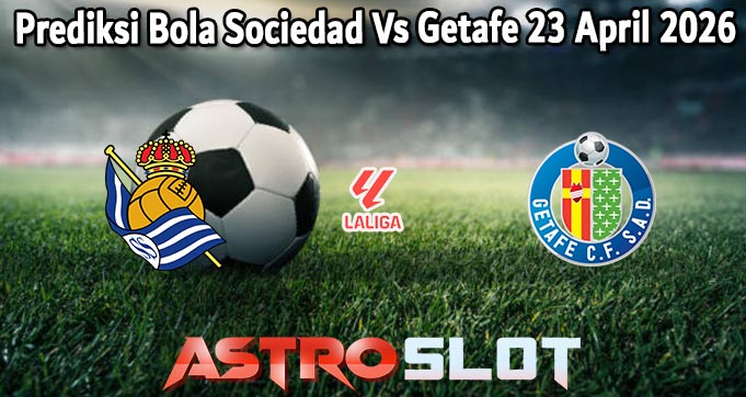 Prediksi Bola Sociedad Vs Getafe 23 April 2026