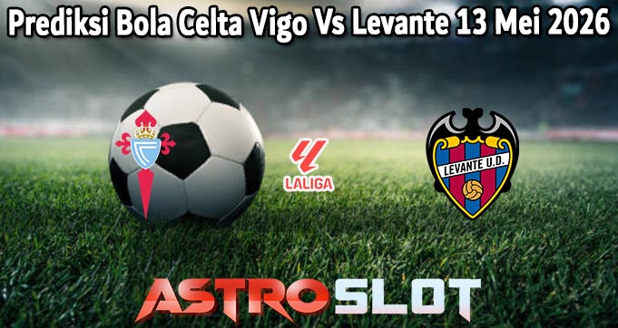 Prediksi Bola Celta Vigo Vs Levante 13 Mei 2026