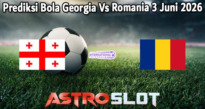 Prediksi Bola Georgia Vs Romania 3 Juni 2026