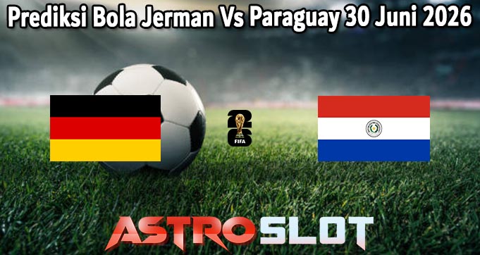 Prediksi Bola Jerman Vs Paraguay 30 Juni 2026