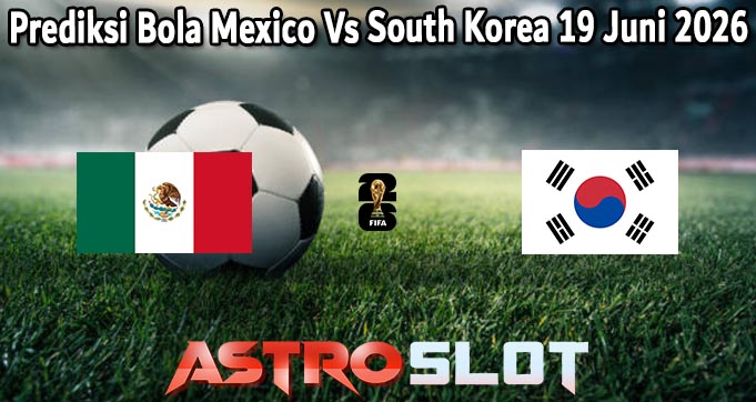 Prediksi Bola Mexico Vs South Korea 19 Juni 2026