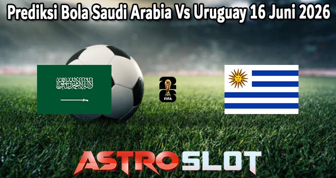 Prediksi Bola Saudi Arabia Vs Uruguay 16 Juni 2026