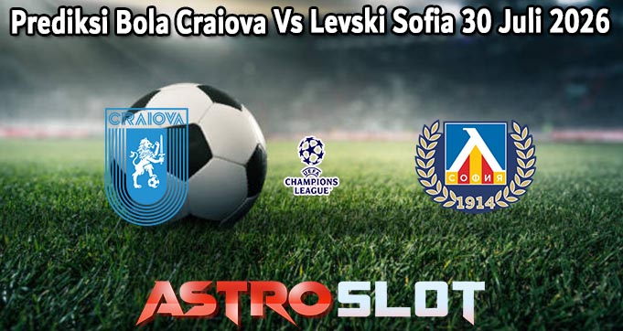 Prediksi Bola Craiova Vs Levski Sofia 30 Juli 2026