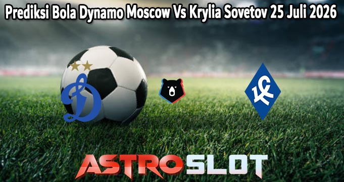 Prediksi Bola Dynamo Moscow Vs Krylia Sovetov 25 Juli 2026