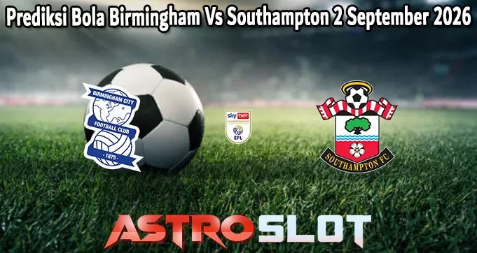 Prediksi Bola Birmingham Vs Southampton 2 September 2026