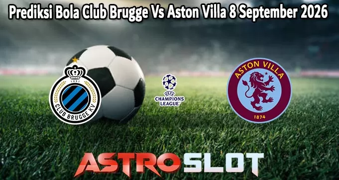 Prediksi Bola Club Brugge Vs Aston Villa 8 September 2026