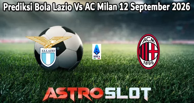Prediksi Bola Lazio Vs AC Milan 12 September 2026