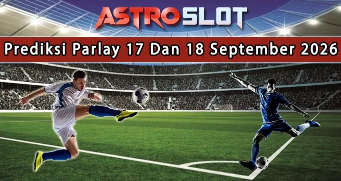 Prediksi Parlay Terbaik 17 Dan 18 September 2026